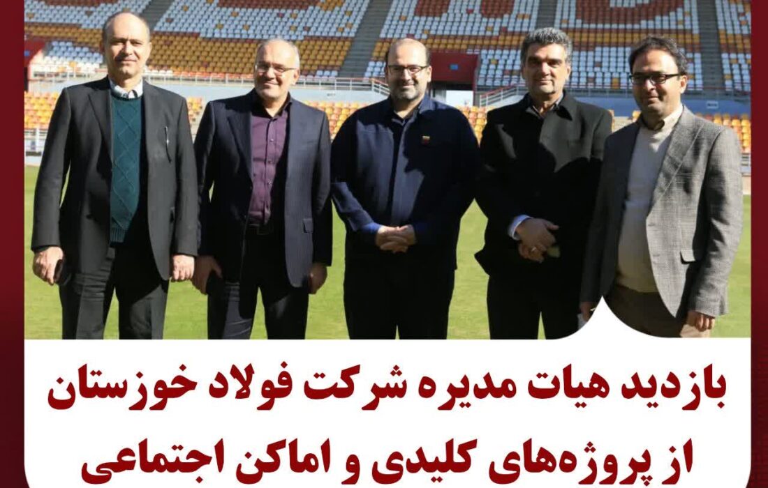 بازدید هیئت مدیره شرکت فولادخوزستان از پروژه‌های کلیدی و اماکن اجتماعی