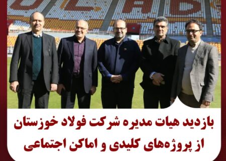 بازدید هیئت مدیره شرکت فولادخوزستان از پروژه‌های کلیدی و اماکن اجتماعی