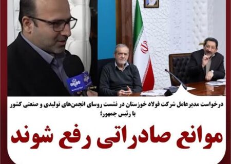 مدیرعامل شرکت فولاد خوزستان در نشست روسای انجمن‌های تولیدی و صنعتی با رئیس‌جمهور کشور خواستار شد؛ موانع صادراتی رفع شوند