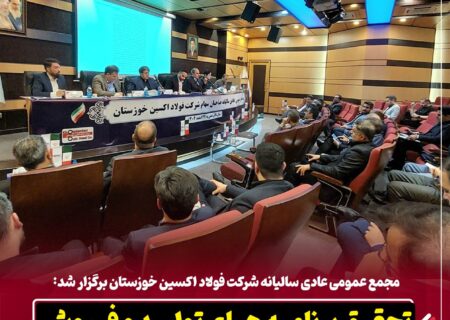 مجمع عمومی عادی سالیانه شرکت فولاد اکسین خوزستان برگزار شد: تحقق برنامه های تولید و فروش /  پایداری تولید و توسعه بازارهای جهانی در سال سخت صنعت