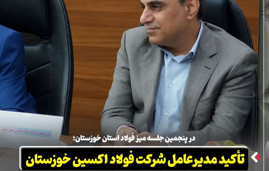 در پنجمین جلسه میز فولاد استان خوزستان؛ تأکید مدیرعامل شرکت فولاد اکسین خوزستان بر یکپارچه سازی زنجیره فولاد در استان