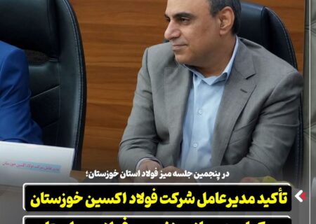 در پنجمین جلسه میز فولاد استان خوزستان؛ تأکید مدیرعامل شرکت فولاد اکسین خوزستان بر یکپارچه‌ سازی زنجیره فولاد در استان